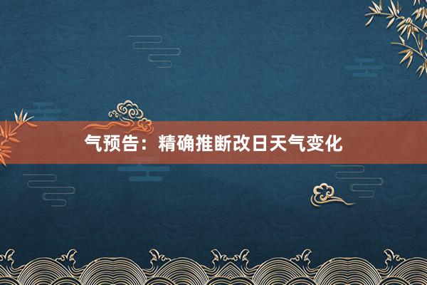 气预告：精确推断改日天气变化